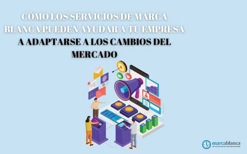 Cómo los servicios de marca blanca pueden ayudar a tu empresa a adaptarse a los cambios del mercado